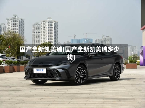 国产全新凯美瑞(国产全新凯美瑞多少钱)