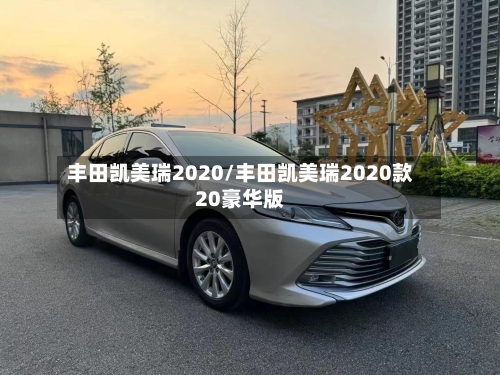 丰田凯美瑞2020/丰田凯美瑞2020款20豪华版