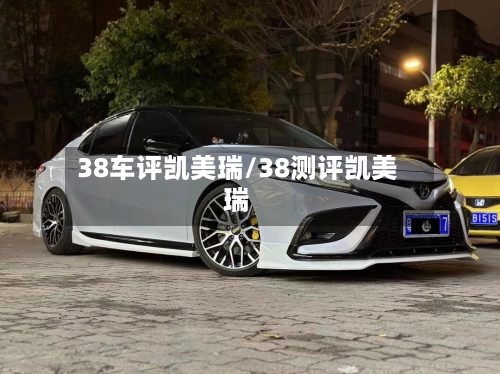 38车评凯美瑞/38测评凯美瑞