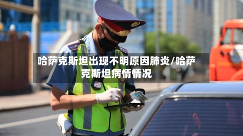 哈萨克斯坦出现不明原因肺炎/哈萨克斯坦病情情况