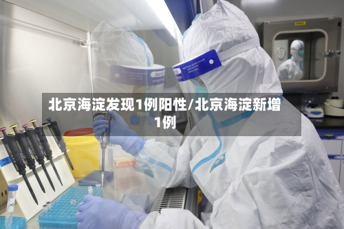 北京海淀发现1例阳性/北京海淀新增1例