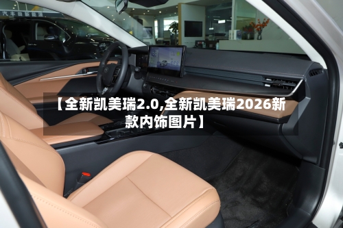 【全新凯美瑞2.0,全新凯美瑞2026新款内饰图片】