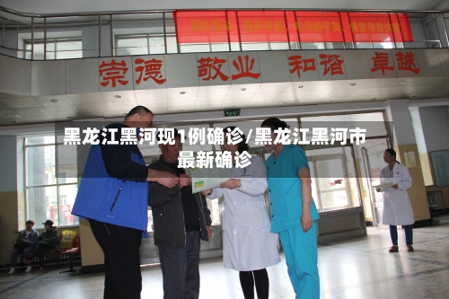黑龙江黑河现1例确诊/黑龙江黑河市最新确诊