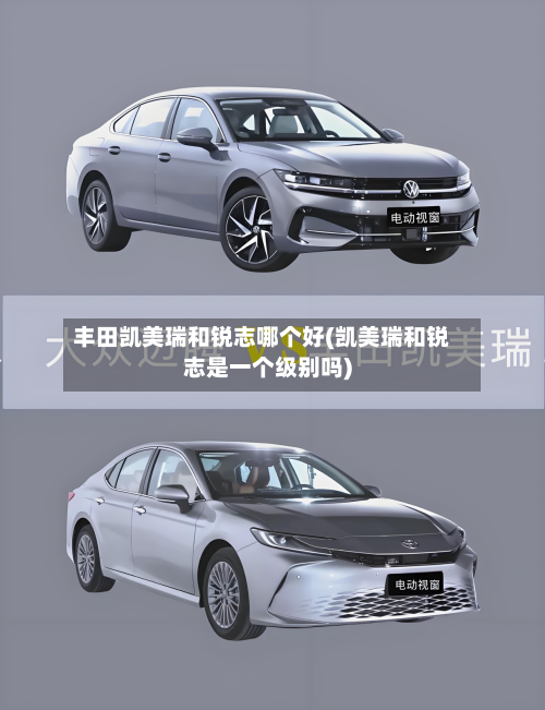 丰田凯美瑞和锐志哪个好(凯美瑞和锐志是一个级别吗)