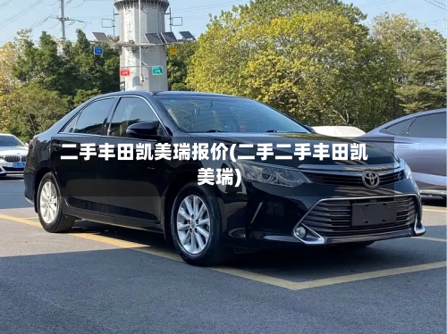 二手丰田凯美瑞报价(二手二手丰田凯美瑞)
