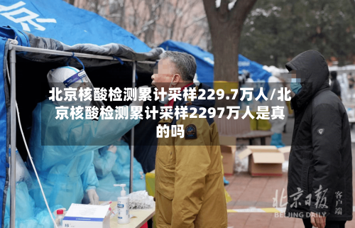 北京核酸检测累计采样229.7万人/北京核酸检测累计采样2297万人是真的吗