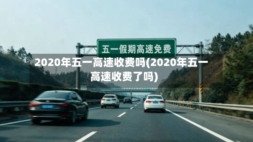 2020年五一高速收费吗(2020年五一高速收费了吗)
