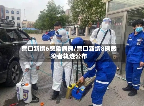 营口新增6感染病例/营口新增8例感染者轨迹公布