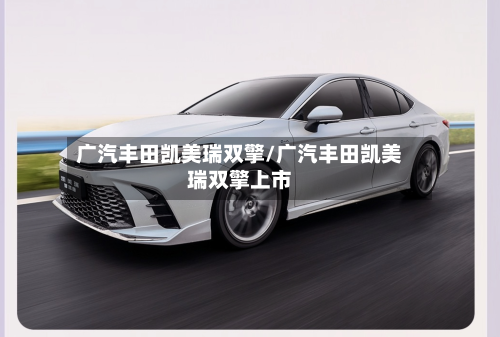 广汽丰田凯美瑞双擎/广汽丰田凯美瑞双擎上市