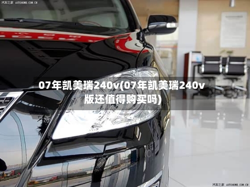 07年凯美瑞240v(07年凯美瑞240v版还值得购买吗)