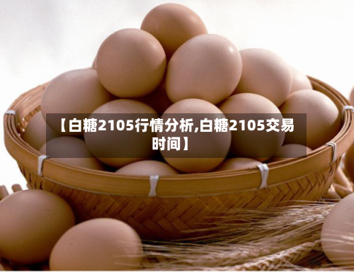 【白糖2105行情分析,白糖2105交易时间】
