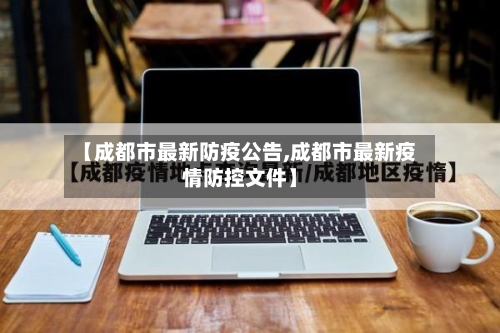 【成都市最新防疫公告,成都市最新疫情防控文件】