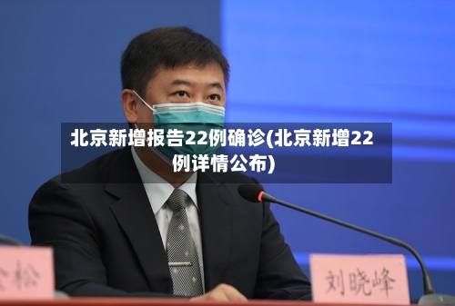 北京新增报告22例确诊(北京新增22例详情公布)