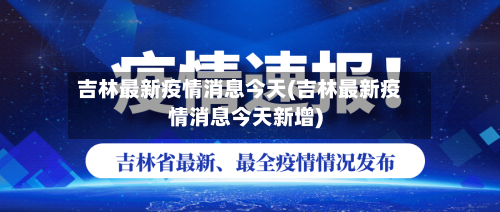 吉林最新疫情消息今天(吉林最新疫情消息今天新增)