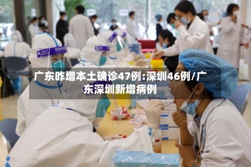 广东昨增本土确诊47例:深圳46例/广东深圳新增病例