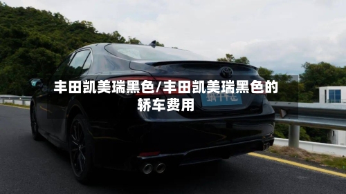 丰田凯美瑞黑色/丰田凯美瑞黑色的轿车费用