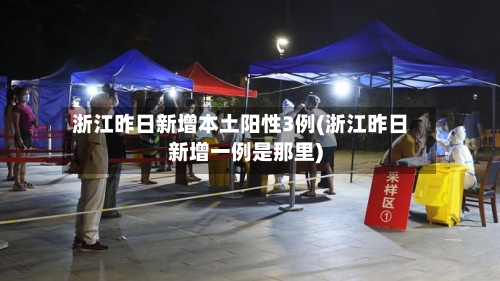 浙江昨日新增本土阳性3例(浙江昨日新增一例是那里)