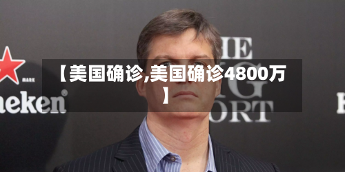 【美国确诊,美国确诊4800万】
