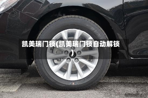 凯美瑞门锁(凯美瑞门锁自动解锁)