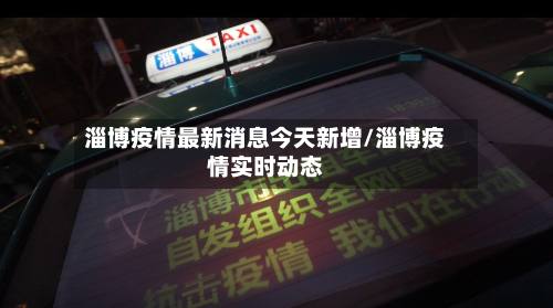 淄博疫情最新消息今天新增/淄博疫情实时动态