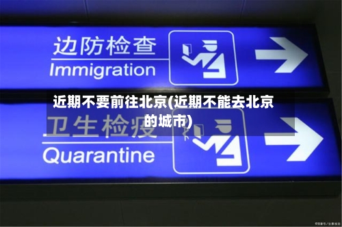 近期不要前往北京(近期不能去北京的城市)