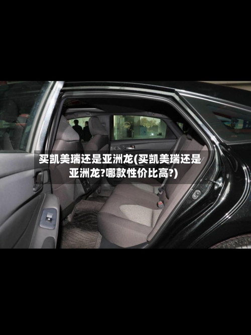 买凯美瑞还是亚洲龙(买凯美瑞还是亚洲龙?哪款性价比高?)
