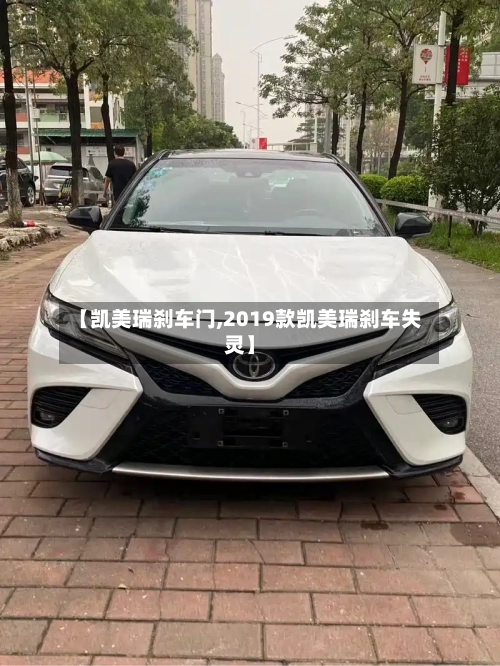 【凯美瑞刹车门,2019款凯美瑞刹车失灵】