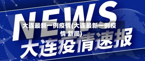 大连最新一例疫情(大连最新一例疫情 新闻)