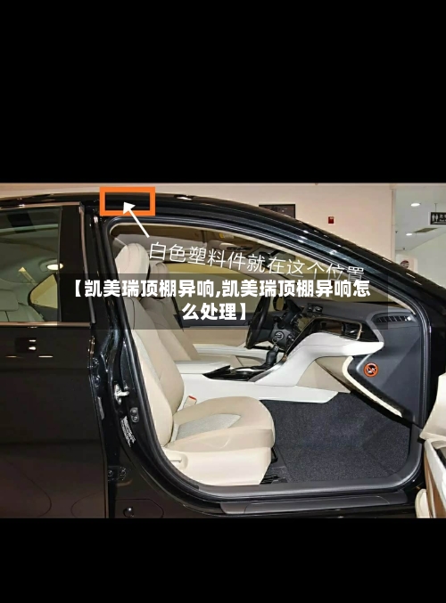 【凯美瑞顶棚异响,凯美瑞顶棚异响怎么处理】