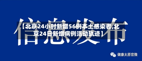 【北京24小时新增56例本土感染者,北京24日新增病例活动轨迹】