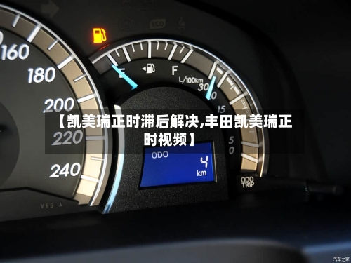 【凯美瑞正时滞后解决,丰田凯美瑞正时视频】