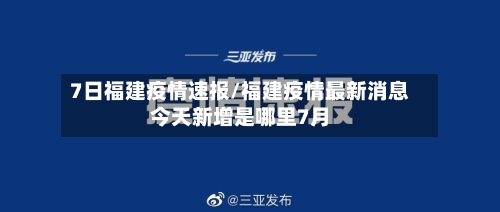 7日福建疫情速报/福建疫情最新消息今天新增是哪里7月