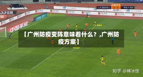 【广州防疫变阵意味着什么？,广州防疫方案】
