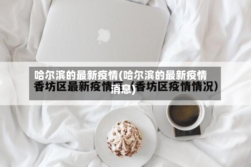 哈尔滨的最新疫情(哈尔滨的最新疫情消息)