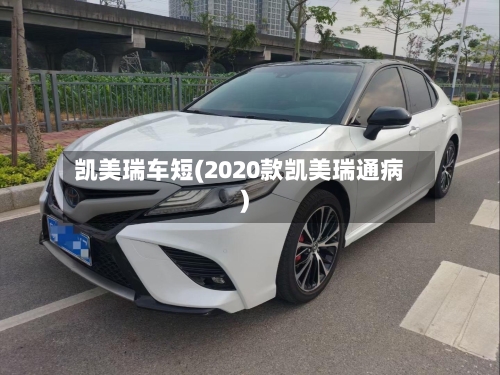 凯美瑞车短(2020款凯美瑞通病)