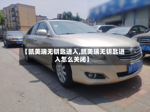 【凯美瑞无钥匙进入,凯美瑞无钥匙进入怎么关闭】
