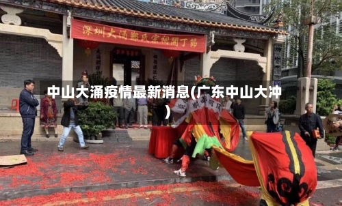 中山大涌疫情最新消息(广东中山大冲)