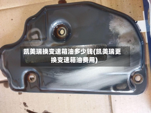 凯美瑞换变速箱油多少钱(凯美瑞更换变速箱油费用)