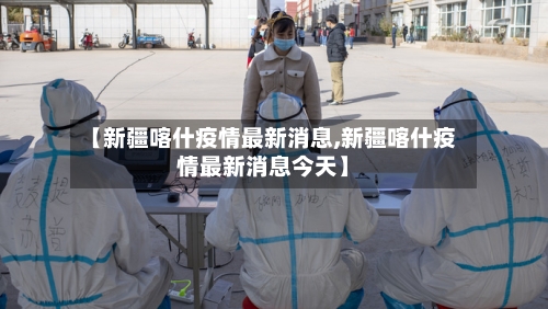 【新疆喀什疫情最新消息,新疆喀什疫情最新消息今天】