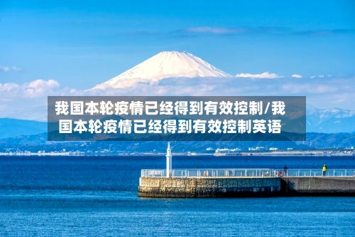 我国本轮疫情已经得到有效控制/我国本轮疫情已经得到有效控制英语