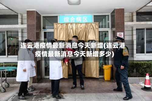 连云港疫情最新消息今天新增(连云港疫情最新消息今天新增多少)