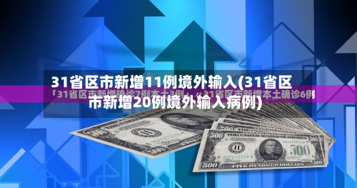 31省区市新增11例境外输入(31省区市新增20例境外输入病例)