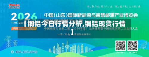 【铜铝今日行情分析,铜铝现货行情】