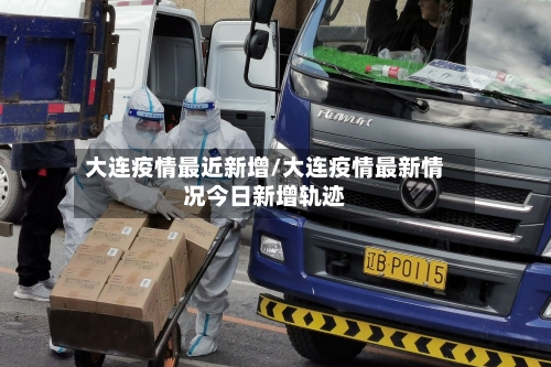 大连疫情最近新增/大连疫情最新情况今日新增轨迹