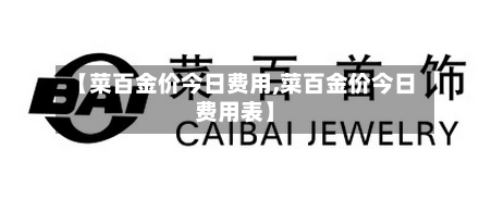 【菜百金价今日费用,菜百金价今日费用表】