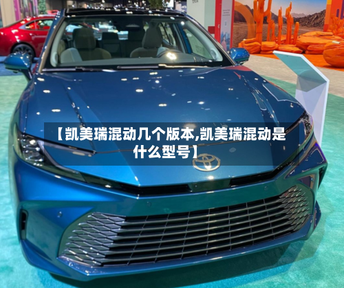 【凯美瑞混动几个版本,凯美瑞混动是什么型号】