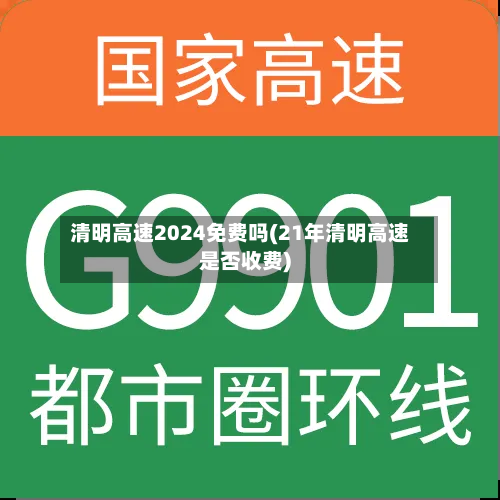 清明高速2024免费吗(21年清明高速是否收费)