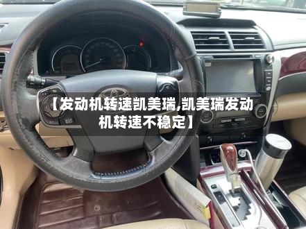 【发动机转速凯美瑞,凯美瑞发动机转速不稳定】