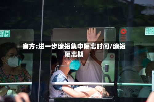 官方:进一步缩短集中隔离时间/缩短隔离期