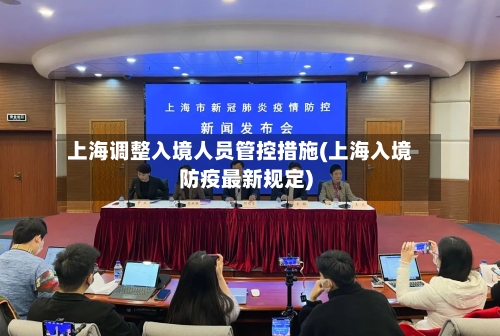 上海调整入境人员管控措施(上海入境防疫最新规定)